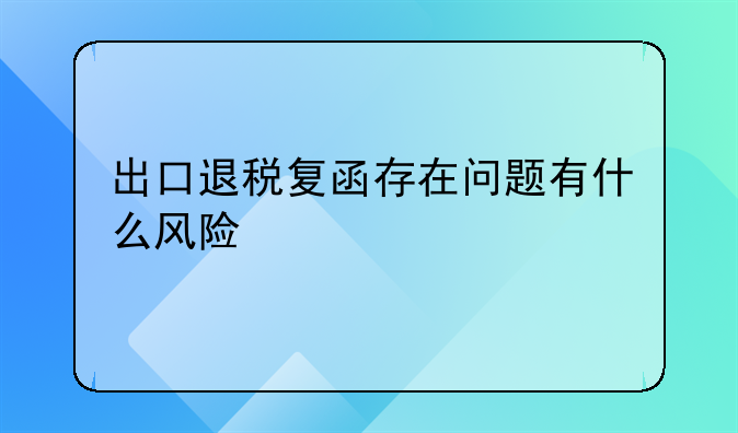 出口退税复函存在问题有什么风险
