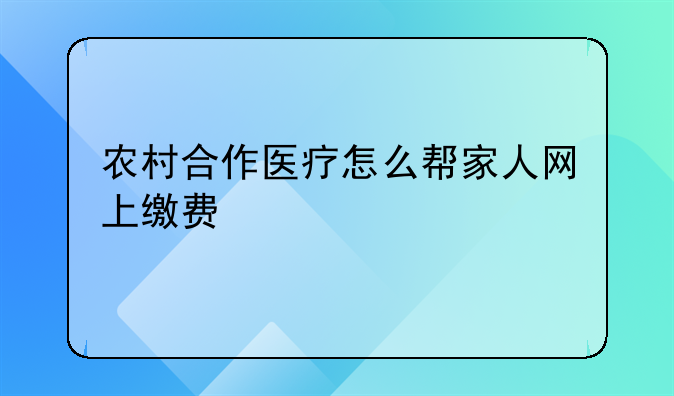农村合作医疗怎么帮家人网上缴费