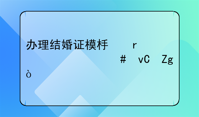办理结婚证模板需要带什么材料？