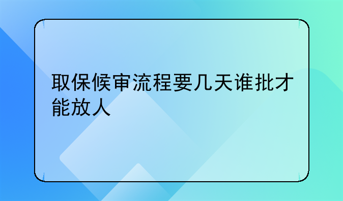 取保候审流程要几天谁批才能放人
