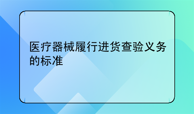 医疗器械履行进货查验义务的标准