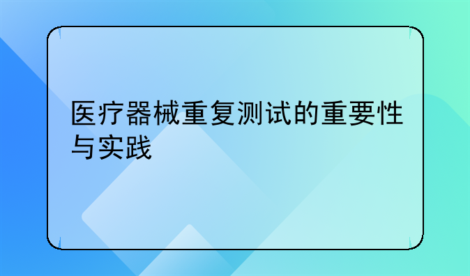 医疗器械重复测试的重要性与实践