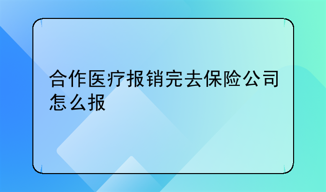 合作医疗报销完去保险公司怎么报