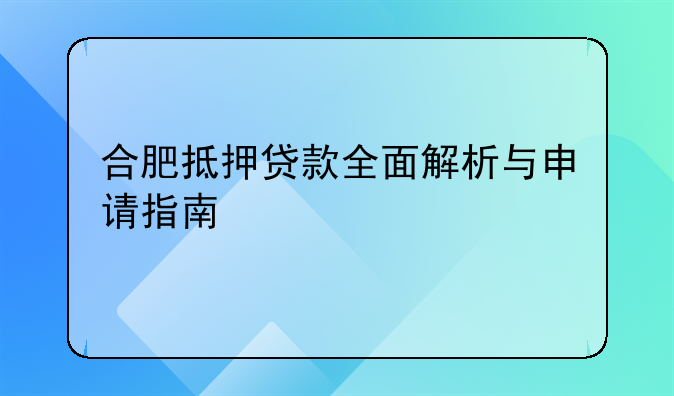 合肥抵押贷款全面解析与申请指南