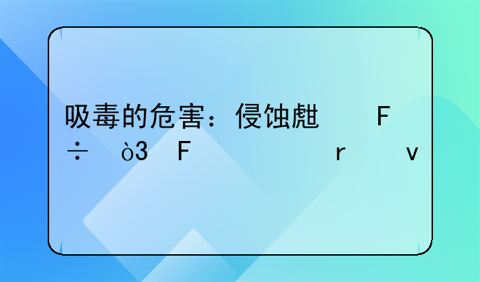 吸毒的危害：侵蚀生命，摧毁未来