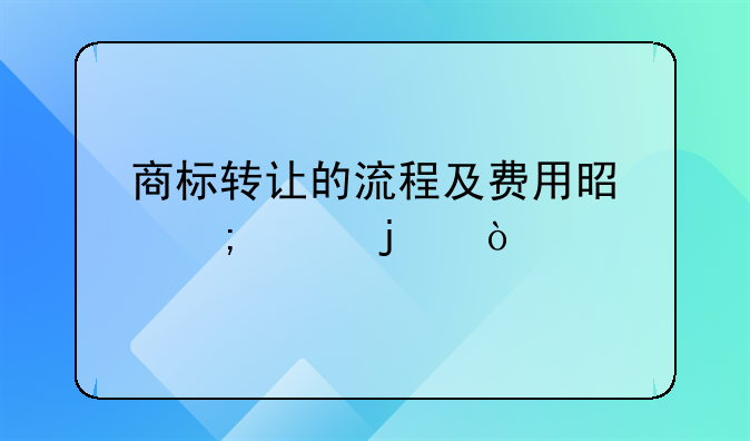 商标转让的流程及费用是怎样的？