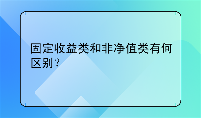 固定收益类和非净值类有何区别？