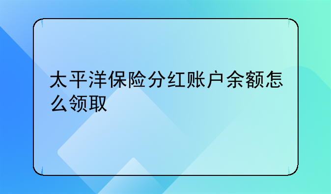 太平洋保险分红账户余额怎么领取