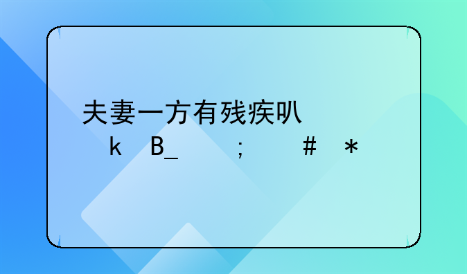 夫妻一方有残疾可以离婚吗怎么办