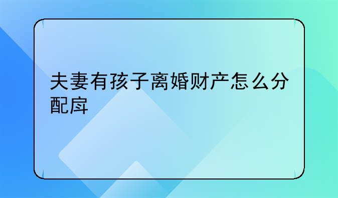 夫妻有孩子离婚财产怎么分配房子