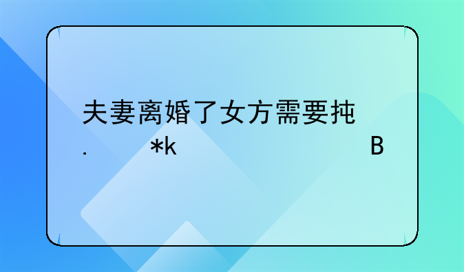 夫妻离婚了女方需要承担抚养费吗