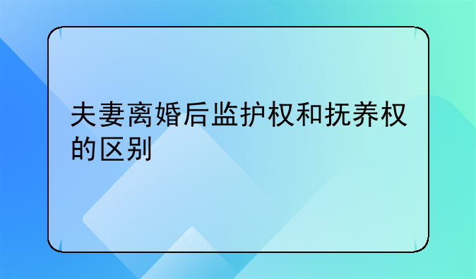 夫妻离婚后监护权和抚养权的区别