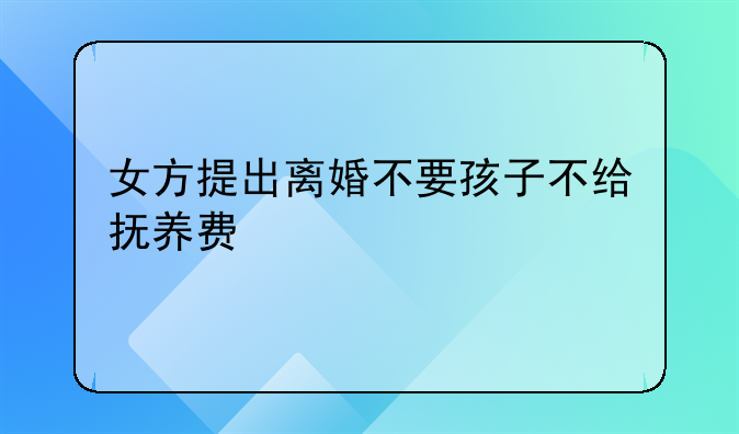 女方提出离婚不要孩子不给抚养费