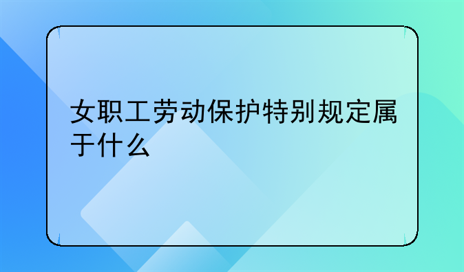 女职工劳动保护特别规定属于什么