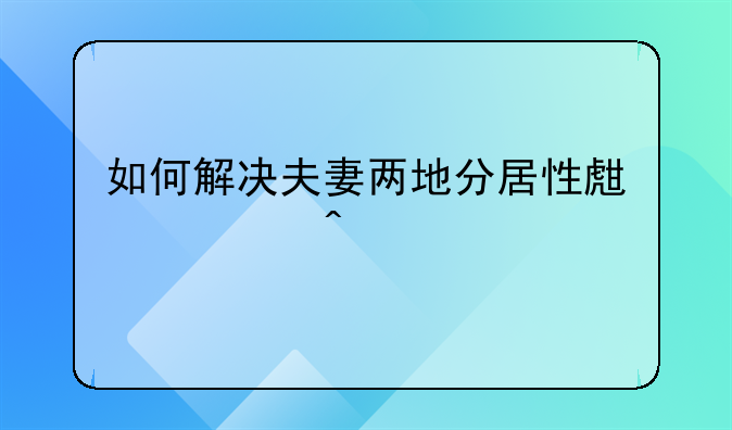 如何解决夫妻两地分居性生活问题