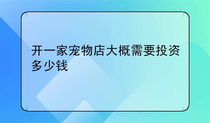 开一家宠物店大概需要投资多少钱