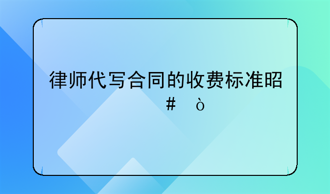 律师代写合同的收费标准是什么？