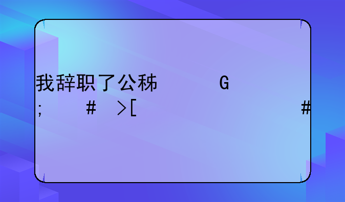 我辞职了公积金怎么取要什么手续