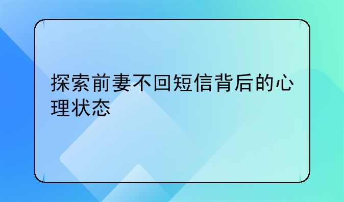 探索前妻不回短信背后的心理状态