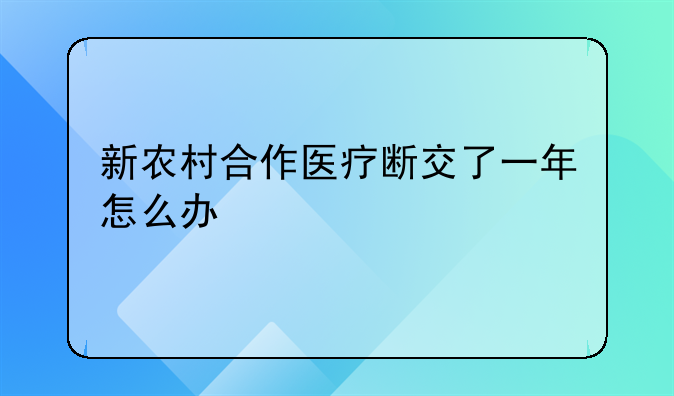 新农村合作医疗断交了一年怎么办