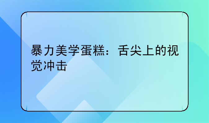 暴力美学蛋糕：舌尖上的视觉冲击