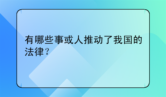有哪些事或人推动了我国的法律？