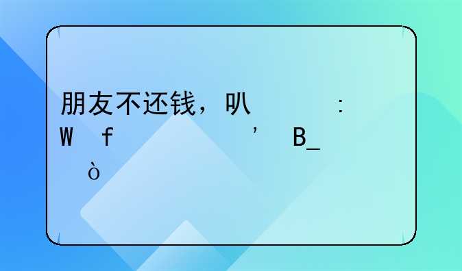 朋友不还钱，可以去法院起诉吗？