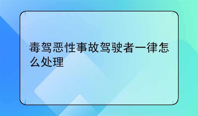 毒驾恶性事故驾驶者一律怎么处理
