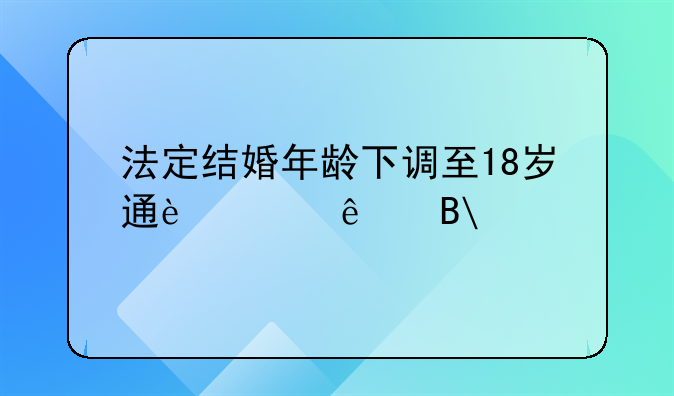 法定结婚年龄下调至18岁通过了吗?
