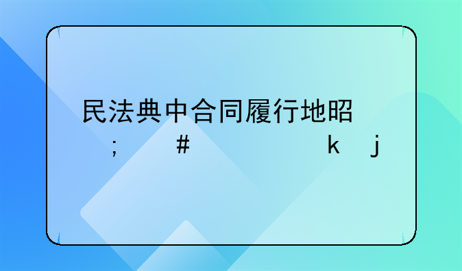 民法典中合同履行地是怎么规定的
