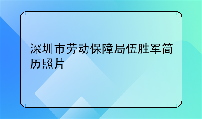 深圳市劳动保障局伍胜军简历照片