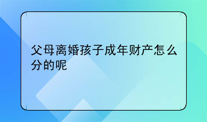 父母离婚孩子成年财产怎么分的呢