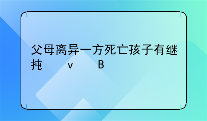 父母离异一方死亡孩子有继承权吗