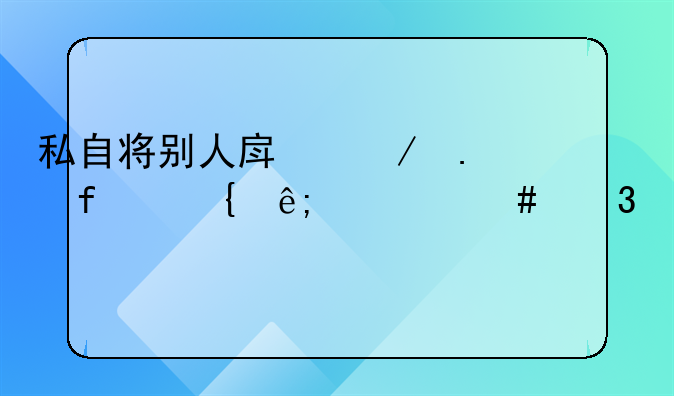 私自将别人房屋拆除属于什么行为
