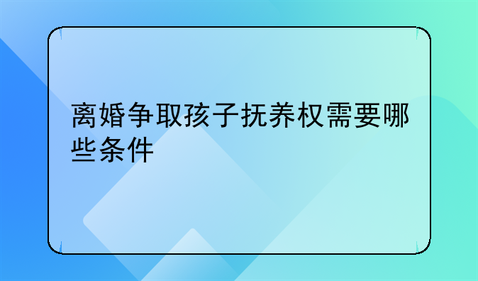 离婚争取孩子抚养权需要哪些条件