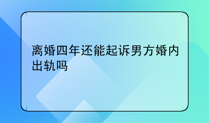 离婚四年还能起诉男方婚内出轨吗