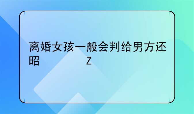 离婚女孩一般会判给男方还是女方