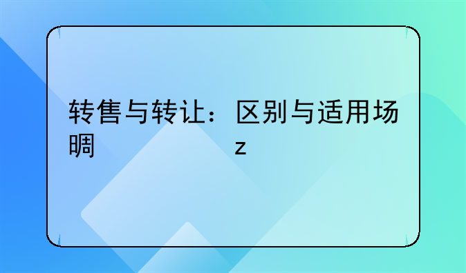 转售与转让：区别与适用场景解析