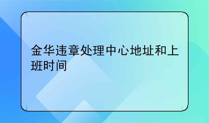 金华违章处理中心地址和上班时间