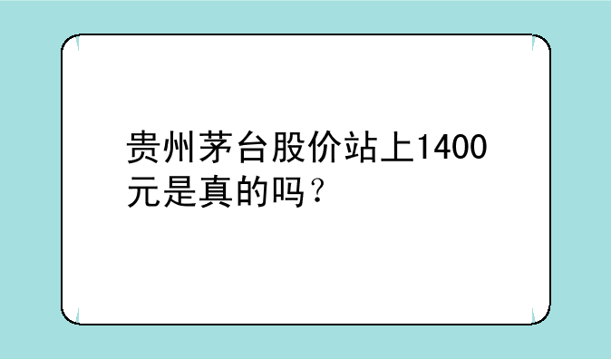 贵州茅台股价站上1400元是真的吗？