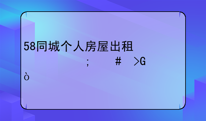 58同城个人房屋出租信息怎么发布？