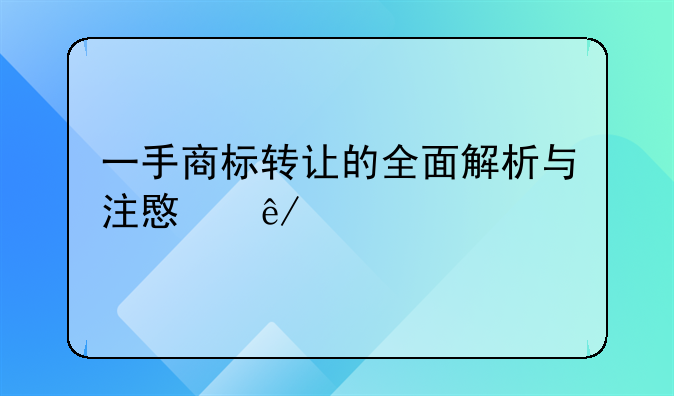 一手商标转让的全面解析与注意事项