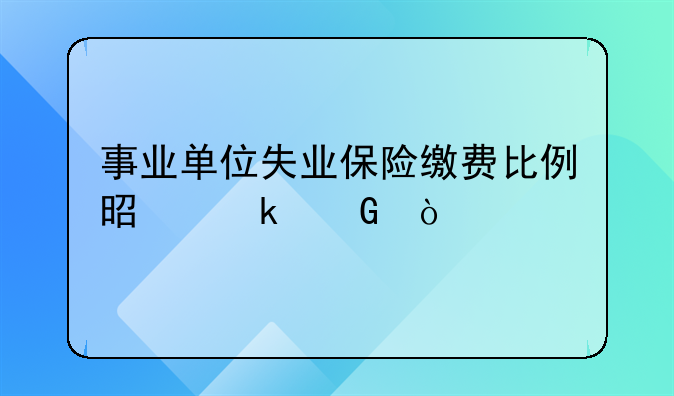 事业单位失业保险缴费比例是多少？