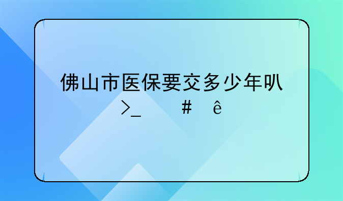 佛山市医保要交多少年可以享受终身