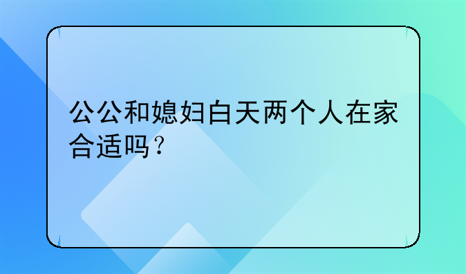 公公和媳妇白天两个人在家合适吗？