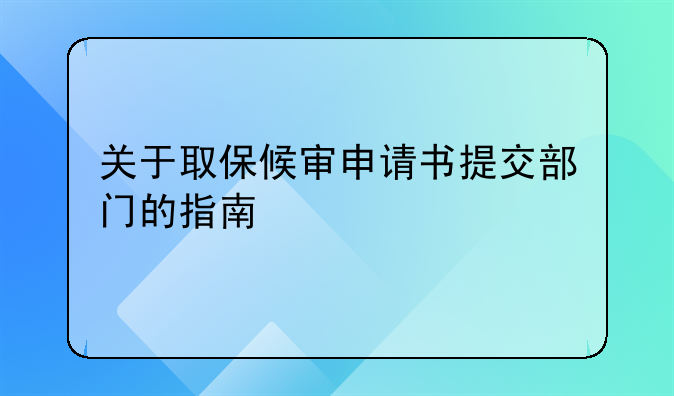 关于取保候审申请书提交部门的指南