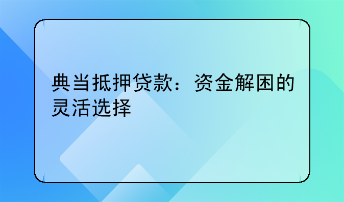 典当抵押贷款：资金解困的灵活选择