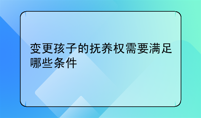 变更孩子的抚养权需要满足哪些条件