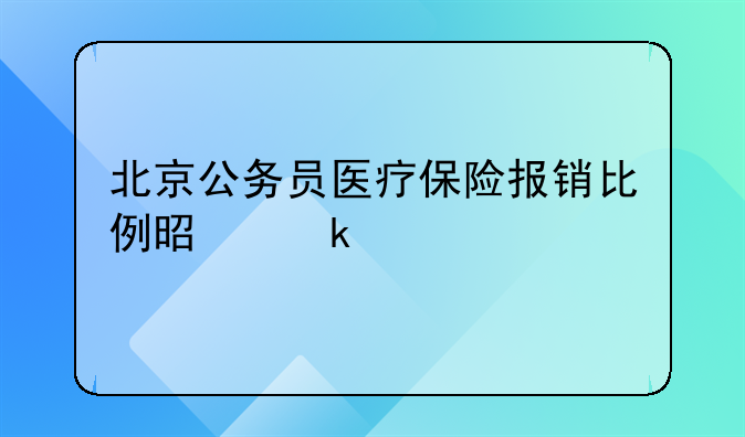 北京公务员医疗保险报销比例是多少