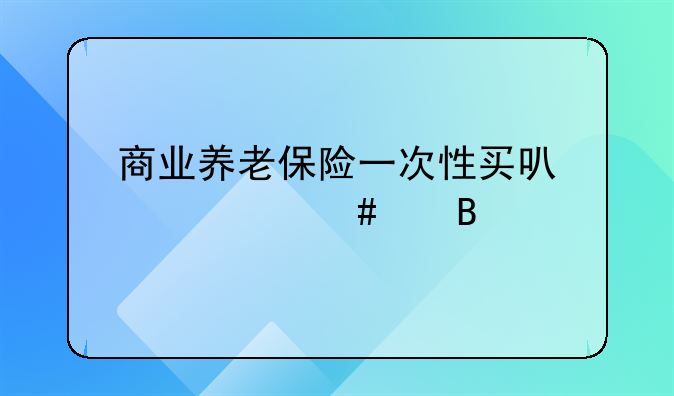 商业养老保险一次性买可以领终身吗